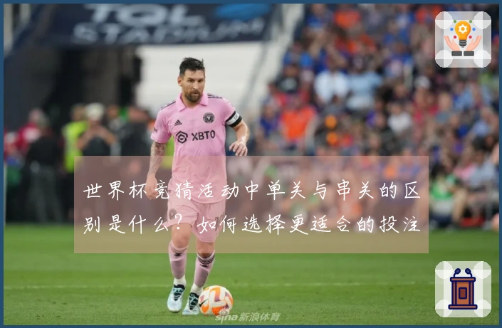 世界杯竞猜活动中单关与串关的区别是什么？如何选择更适合的投注方式？