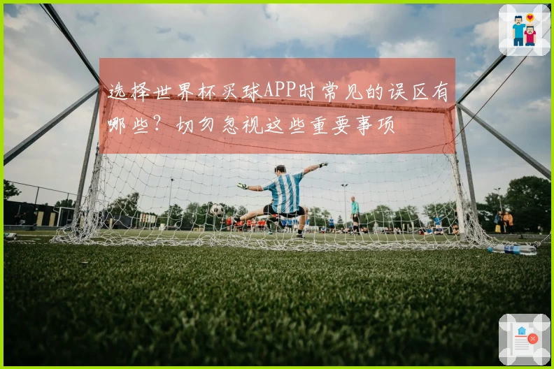 选择世界杯买球APP时常见的误区有哪些？切勿忽视这些重要事项