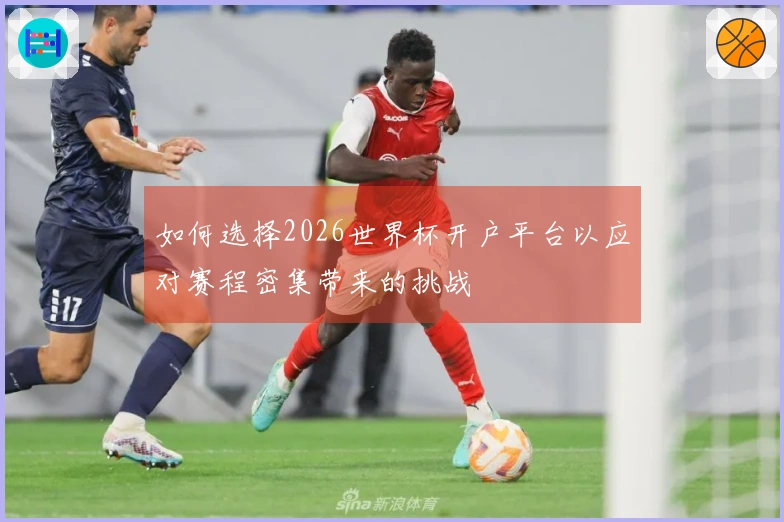 如何选择2026世界杯开户平台以应对赛程密集带来的挑战